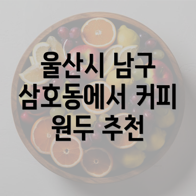 울산시 남구 삼호동에서 커피 원두 추천