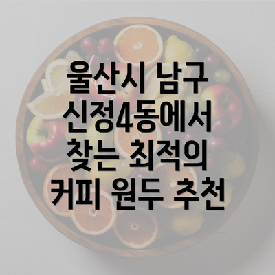 울산시 남구 신정4동에서 찾는 최적의 커피 원두 추천