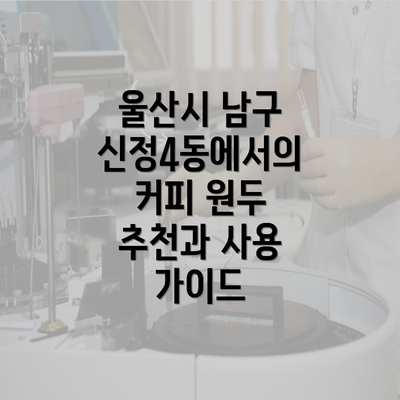 울산시 남구 신정4동에서의 커피 원두 추천과 사용 가이드