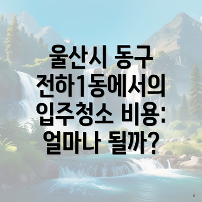 울산시 동구 전하1동에서의 입주청소 비용과 전문업체 선택 안내