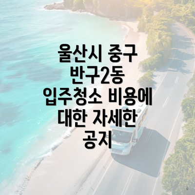 울산시 중구 반구2동 입주청소 비용에 대한 자세한 공지