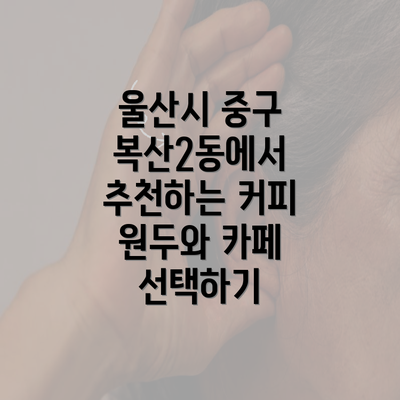 울산시 중구 복산2동에서 추천하는 커피 원두와 카페 선택하기