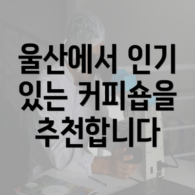 울산에서 인기 있는 커피숍을 추천합니다