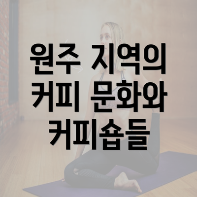 원주 지역의 커피 문화와 커피숍들