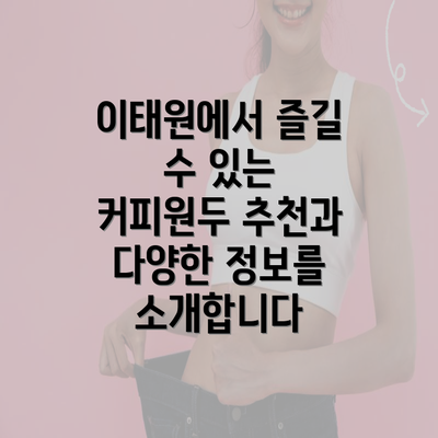 이태원에서 즐길 수 있는 커피원두 추천과 다양한 정보를 소개합니다