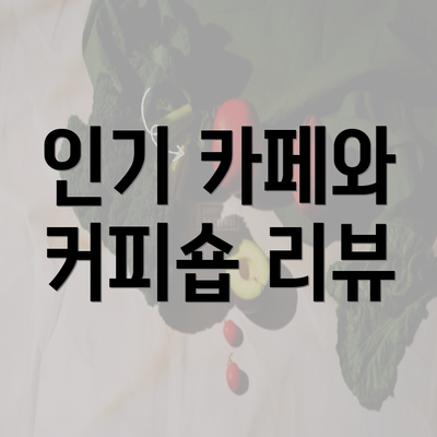 인기 카페와 커피숍 리뷰