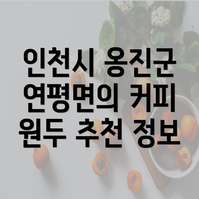 인천시 옹진군 연평면의 커피 원두 추천 정보