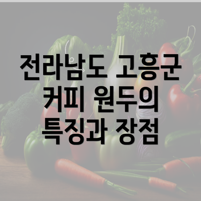 전라남도 고흥군 커피 원두의 특징과 장점