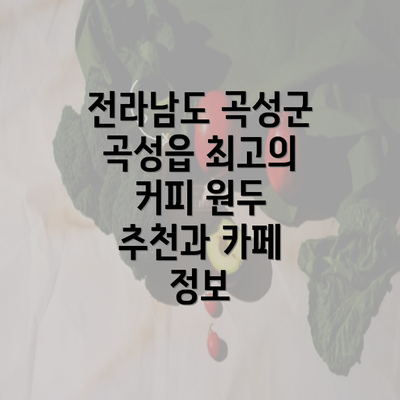 전라남도 곡성군 곡성읍 최고의 커피 원두 추천과 카페 정보