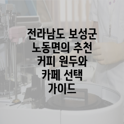 전라남도 보성군 노동면의 추천 커피 원두와 카페 선택 가이드