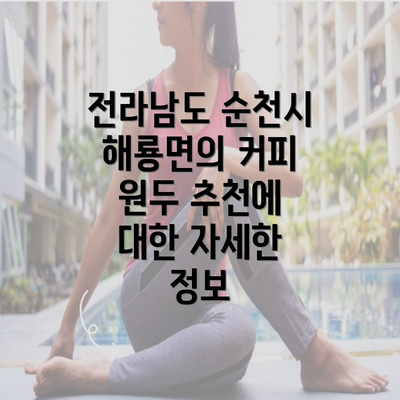 전라남도 순천시 해룡면의 커피 원두 추천에 대한 자세한 정보