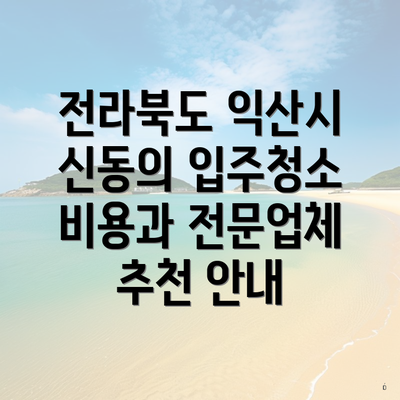 전라북도 익산시 신동의 입주청소 비용과 전문업체 추천 안내