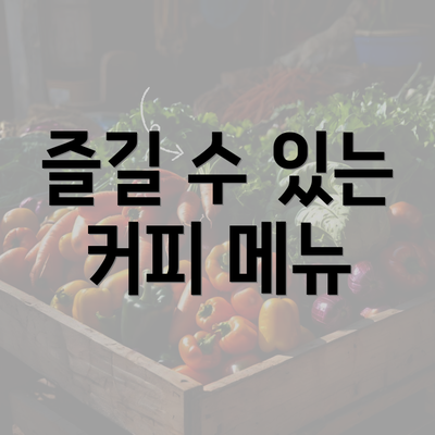 즐길 수 있는 커피 메뉴