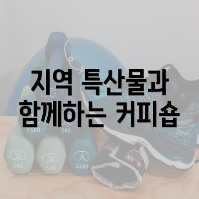 지역 특산물과 함께하는 커피숍