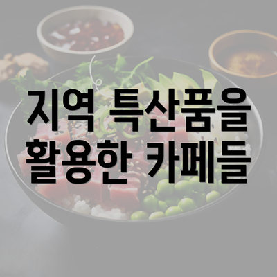 지역 특산품을 활용한 카페들