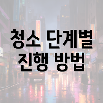 청소 단계별 진행 방법