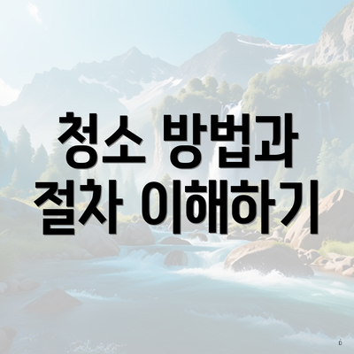 청소 방법과 절차 이해하기