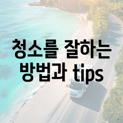 청소를 잘하는 방법과 tips