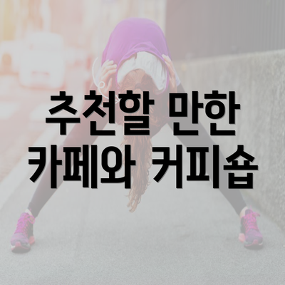 추천할 만한 카페와 커피숍