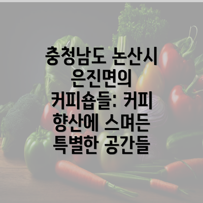 충청남도 논산시 은진면의 커피숍들: 커피 향산에 스며든 특별한 공간들