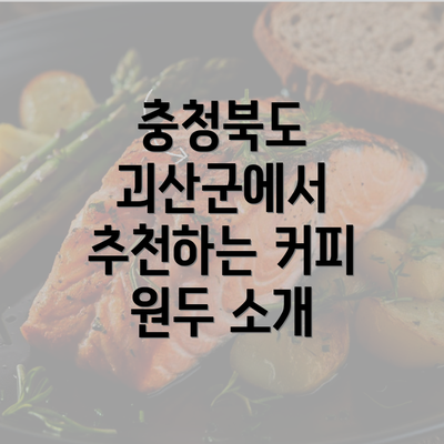 충청북도 괴산군에서 추천하는 커피 원두 소개