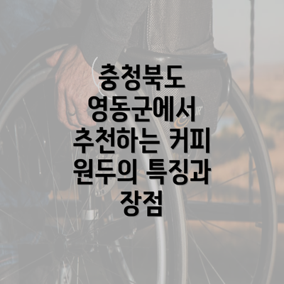 충청북도 영동군에서 추천하는 커피 원두의 특징과 장점