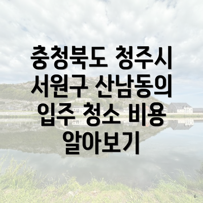 충청북도 청주시 서원구 산남동의 입주 청소 비용 알아보기