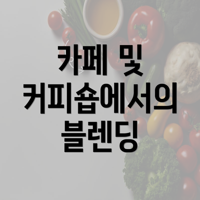 카페 및 커피숍에서의 블렌딩