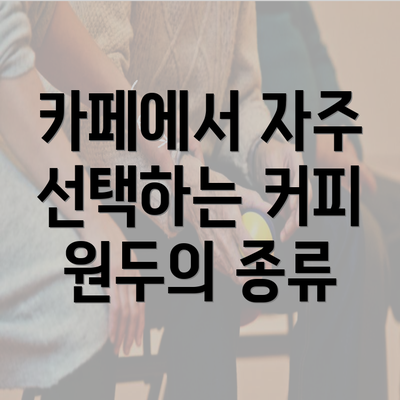 카페에서 자주 선택하는 커피 원두의 종류