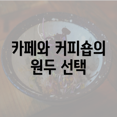 카페와 커피숍의 원두 선택