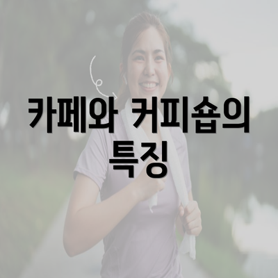 카페와 커피숍의 특징