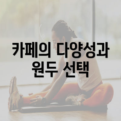 카페의 다양성과 원두 선택