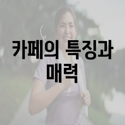 카페의 특징과 매력