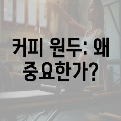 커피 원두: 왜 중요한가?