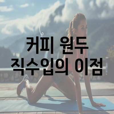 커피 원두 직수입의 이점