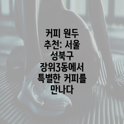 커피 원두 추천: 서울 성북구 장위3동에서 특별한 커피를 만나다