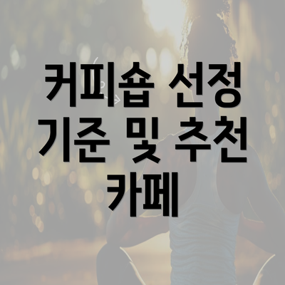 커피숍 선정 기준 및 추천 카페