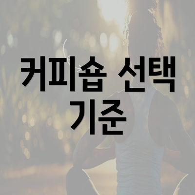 커피숍 선택 기준