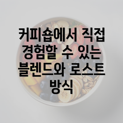 커피숍에서 직접 경험할 수 있는 블렌드와 로스트 방식