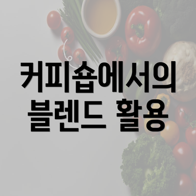 커피숍에서의 블렌드 활용