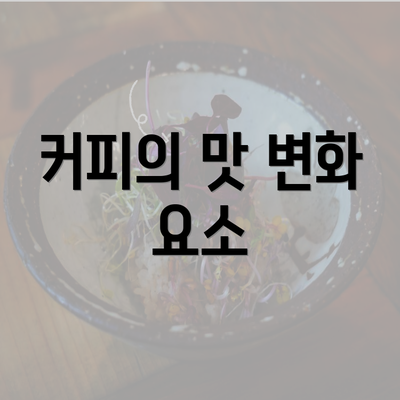 커피의 맛 변화 요소