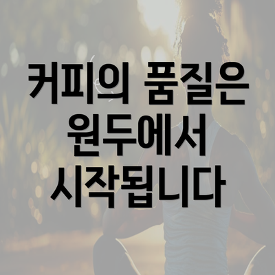 커피의 품질은 원두에서 시작됩니다