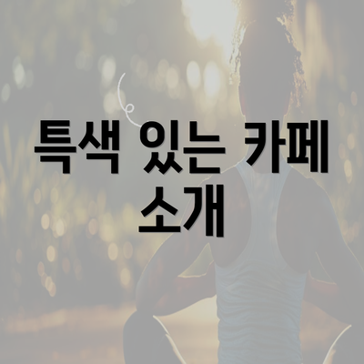 특색 있는 카페 소개