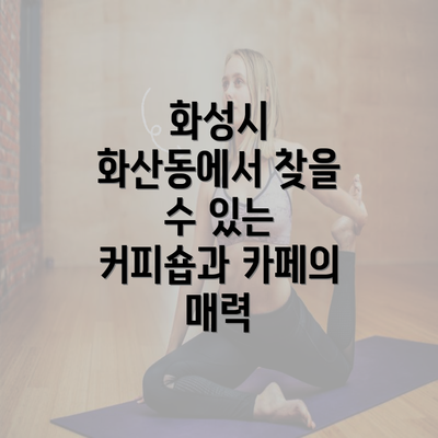 화성시 화산동에서 찾을 수 있는 커피숍과 카페의 매력