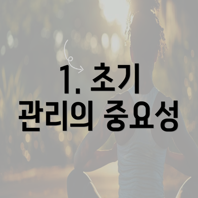 1. 초기 관리의 중요성