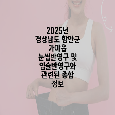 2025년 경상남도 함안군 가야읍 눈썹반영구 및 입술반영구와 관련된 종합 정보