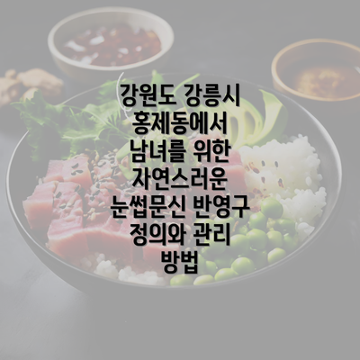 강원도 강릉시 홍제동에서 남녀를 위한 자연스러운 눈썹문신 반영구 정의와 관리 방법