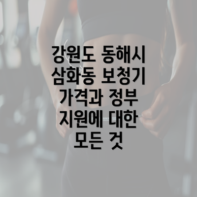 강원도 동해시 삼화동 보청기 가격과 정부 지원에 대한 모든 것