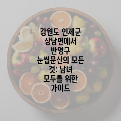 강원도 인제군 상남면에서 반영구 눈썹문신의 모든 것: 남녀 모두를 위한 가이드