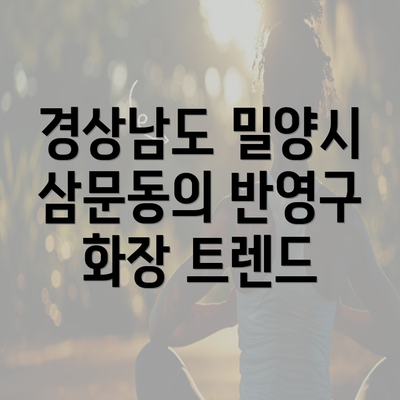 경상남도 밀양시 삼문동의 반영구 화장 트렌드